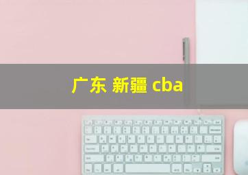 广东 新疆 cba